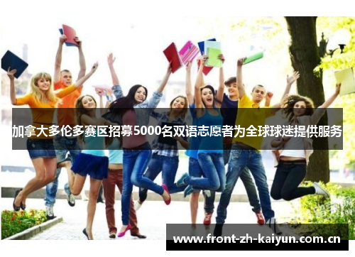 加拿大多伦多赛区招募5000名双语志愿者为全球球迷提供服务 加拿大多伦多赛区招募5000名双语志愿者为全球球迷提供服务