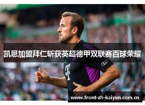 凯恩加盟拜仁斩获英超德甲双联赛百球荣耀 凯恩加盟拜仁斩获英超德甲双联赛百球荣耀